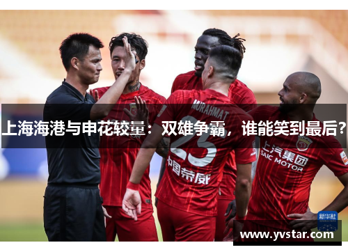 上海海港与申花较量：双雄争霸，谁能笑到最后？