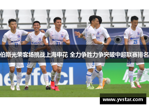 伯斯光荣客场挑战上海申花 全力争胜力争突破中超联赛排名