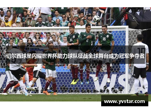 切尔西球星闪耀世界杯助力球队征战全球舞台成为冠军争夺者