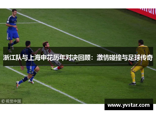 浙江队与上海申花历年对决回顾：激情碰撞与足球传奇