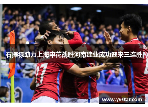 石振禄助力上海申花战胜河南建业成功迎来三连胜