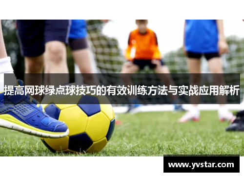 提高网球绿点球技巧的有效训练方法与实战应用解析