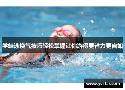 学蛙泳换气技巧轻松掌握让你游得更省力更自如