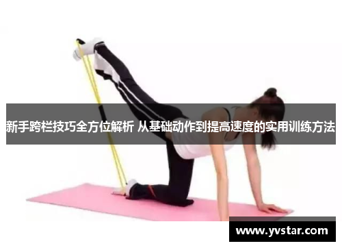 新手跨栏技巧全方位解析 从基础动作到提高速度的实用训练方法