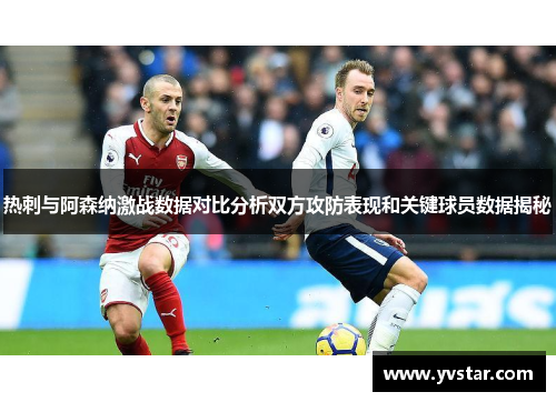 热刺与阿森纳激战数据对比分析双方攻防表现和关键球员数据揭秘