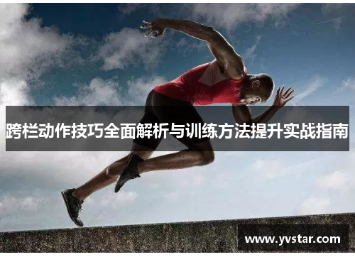 跨栏动作技巧全面解析与训练方法提升实战指南