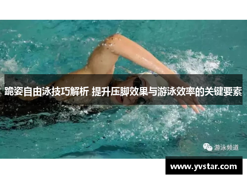 跪姿自由泳技巧解析 提升压脚效果与游泳效率的关键要素