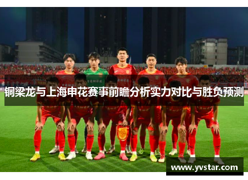 铜梁龙与上海申花赛事前瞻分析实力对比与胜负预测