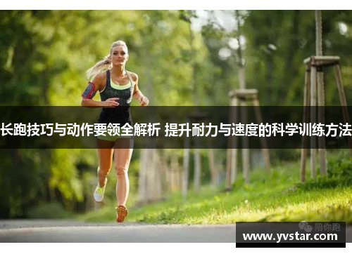 长跑技巧与动作要领全解析 提升耐力与速度的科学训练方法