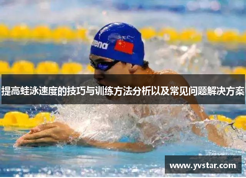 提高蛙泳速度的技巧与训练方法分析以及常见问题解决方案
