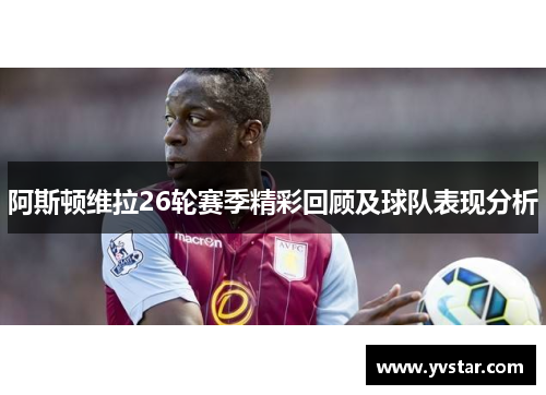 阿斯顿维拉26轮赛季精彩回顾及球队表现分析